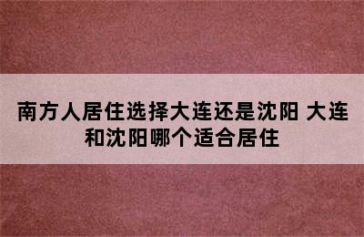 南方人居住选择大连还是沈阳 大连和沈阳哪个适合居住